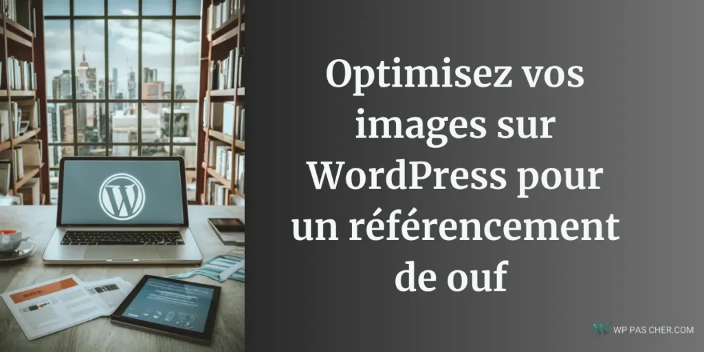 Optimiser les images sur WordPress pour un référencement de ouf