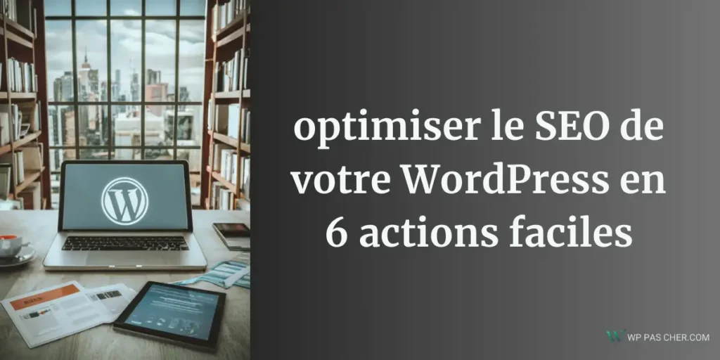 optimiser le SEO de votre WordPress en 6 actions faciles